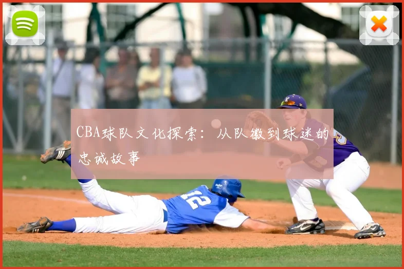 CBA球队文化探索:从队徽到球迷的忠诚故事