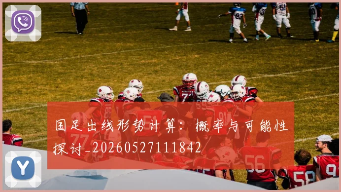 国足出线形势计算：概率与可能性探讨_20260527111842
