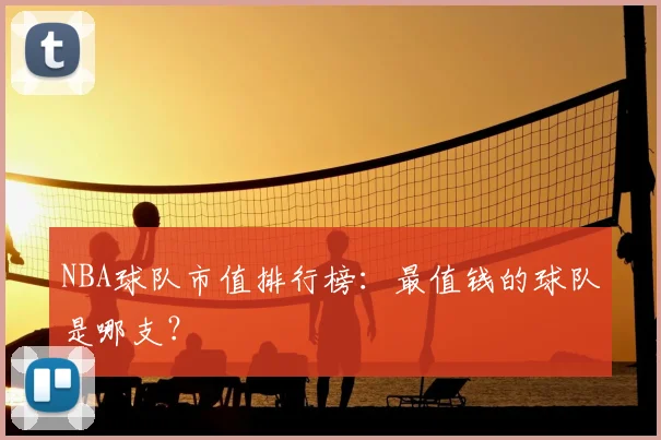 NBA球队市值排行榜:最值钱的球队是哪支?