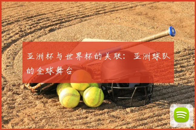 亚洲杯与世界杯的关联：亚洲球队的全球舞台