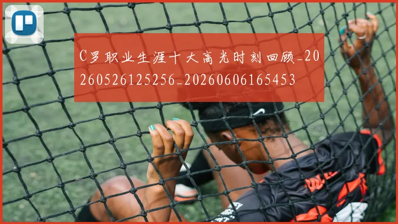 C罗职业生涯十大高光时刻回顾_20260526125256_20260606165453