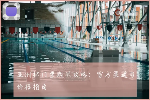 亚洲杯门票购买攻略：官方渠道与价格指南