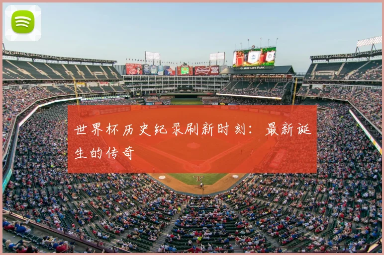 世界杯历史纪录刷新时刻:最新诞生的传奇