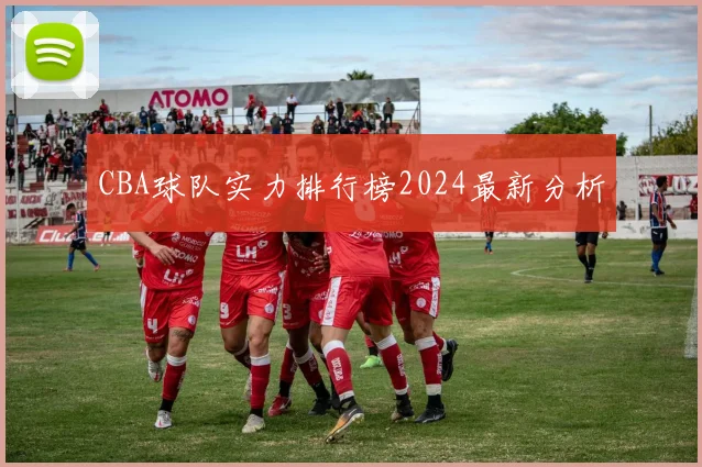 CBA球队实力排行榜2024最新分析
