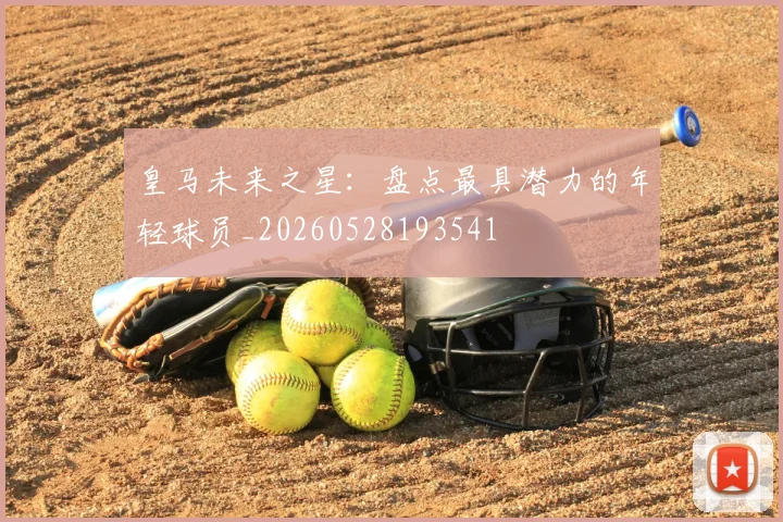 皇马未来之星：盘点最具潜力的年轻球员_20260528193541