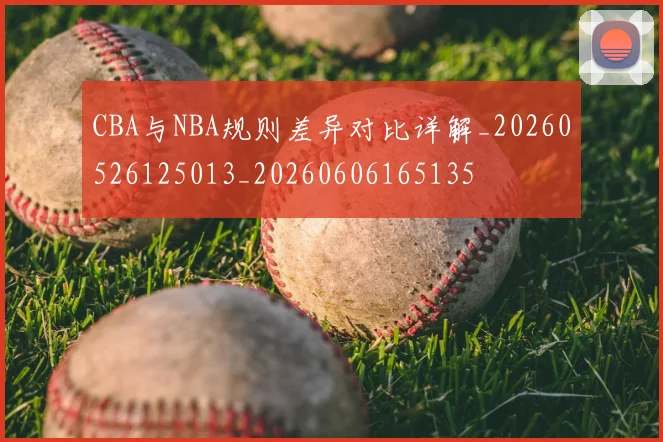 CBA与NBA规则差异对比详解_20260526125013_20260606165135