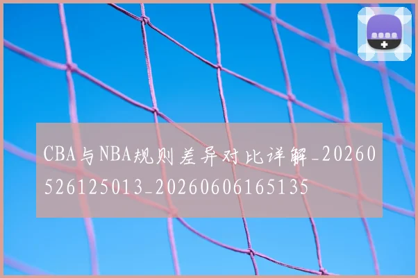 CBA与NBA规则差异对比详解_20260526125013_20260606165135