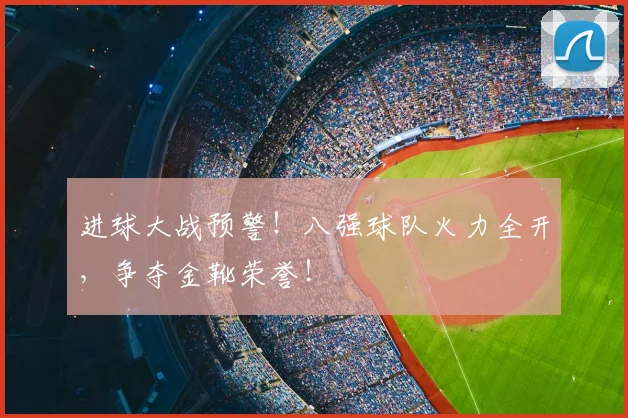 进球大战预警!八强球队火力全开,争夺金靴荣誉!