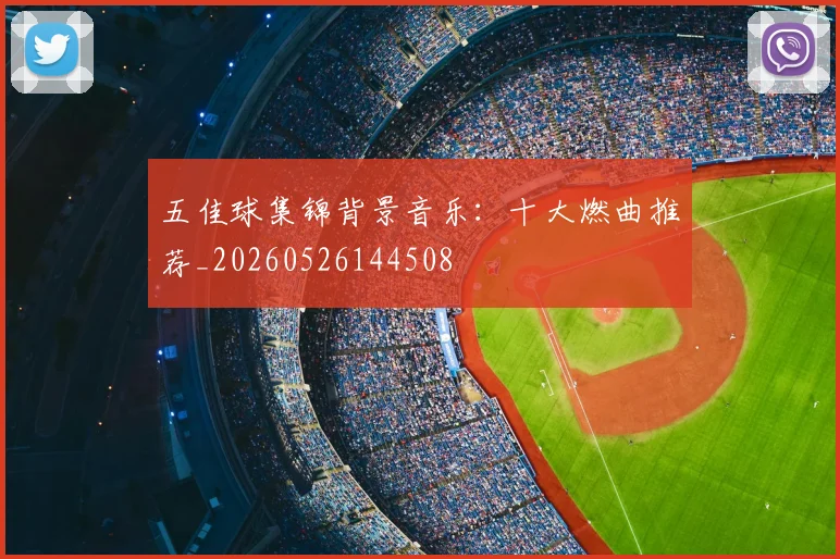 五佳球集锦背景音乐：十大燃曲推荐_20260526144508