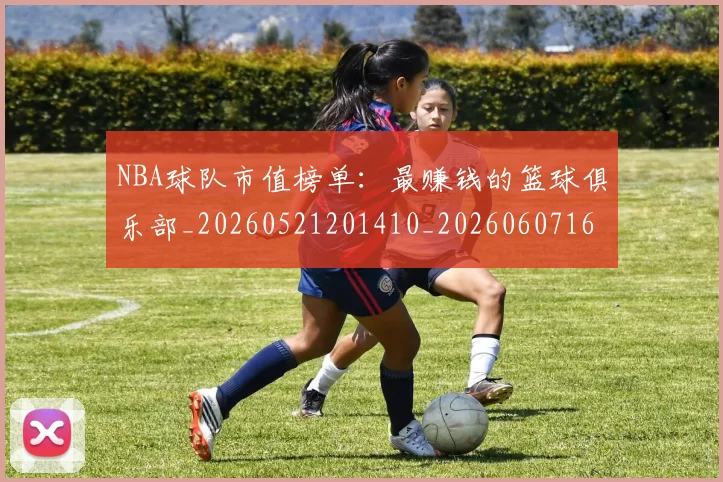 NBA球队市值榜单:最赚钱的篮球俱乐部_20260521201410_20260607160223