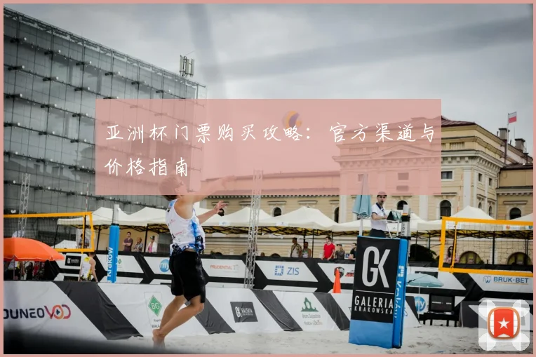 亚洲杯门票购买攻略:官方渠道与价格指南