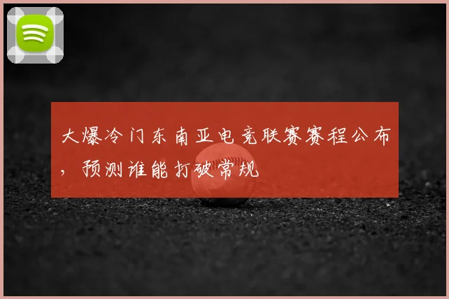 大爆冷门东南亚电竞联赛赛程公布，预测谁能打破常规